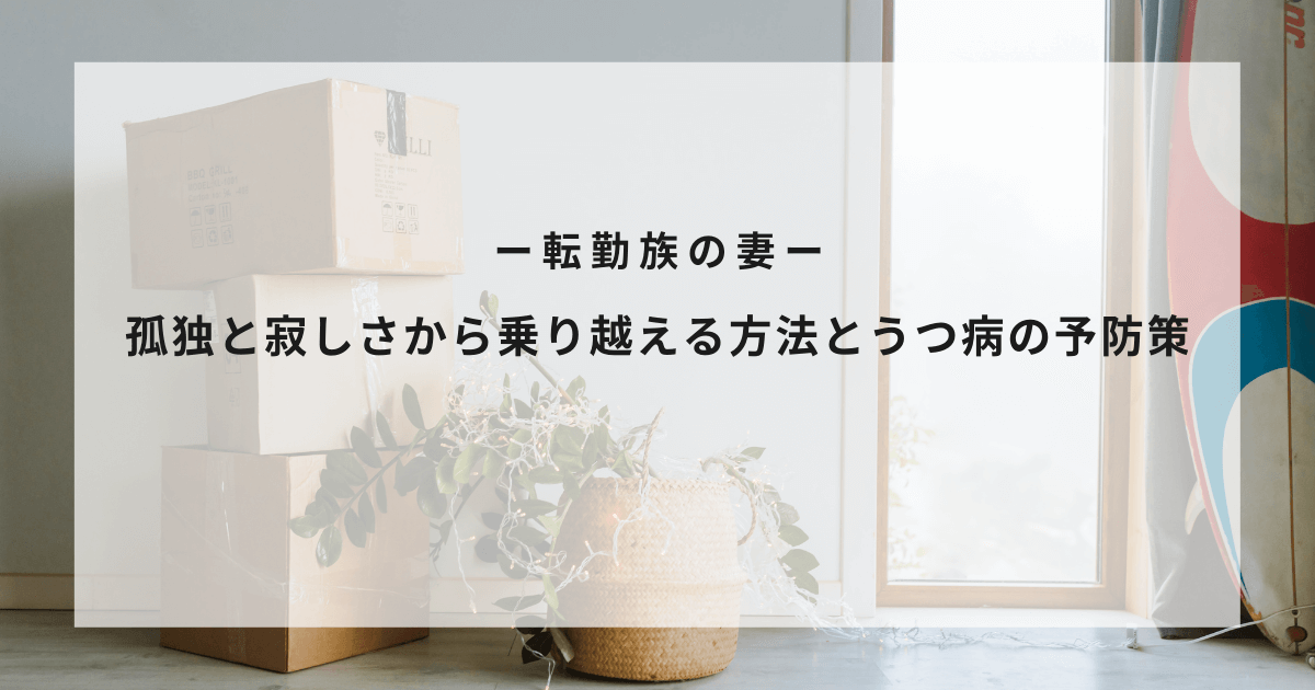 まとめ 転勤族の妻はうつ病になりやすい 孤独と寂しさから乗り越える方法 てんつまものがたり